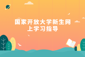 國家開放大學(xué)新生網(wǎng)上學(xué)習(xí)指導(dǎo)
